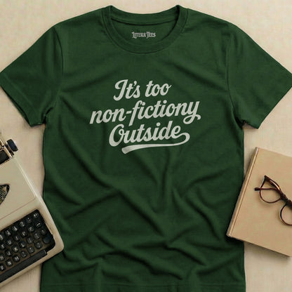 Dark green t-shirt with white text "It's too non-fictiony Outside".